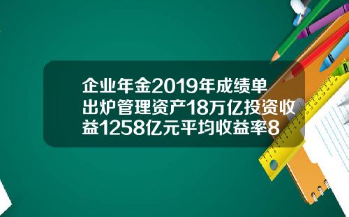 企业年金2019年成绩单出炉管理资产18万亿投资收益1258亿元平均收益率83