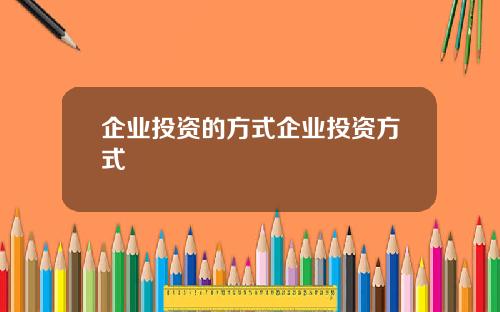 企业投资的方式企业投资方式