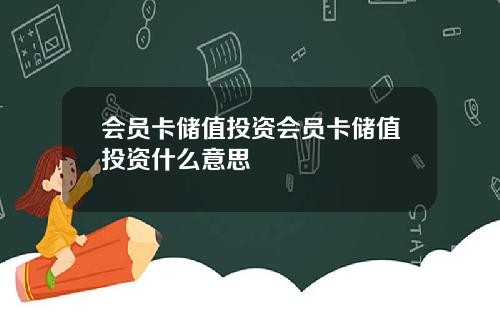 会员卡储值投资会员卡储值投资什么意思