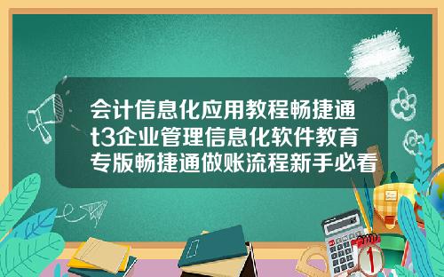 会计信息化应用教程畅捷通t3企业管理信息化软件教育专版畅捷通做账流程新手必看