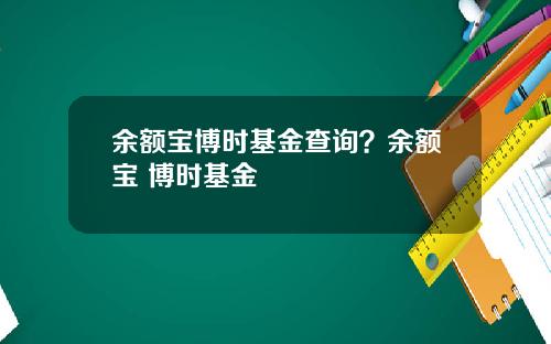 余额宝博时基金查询？余额宝 博时基金