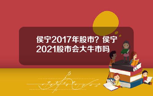 侯宁2017年股市？侯宁2021股市会大牛市吗