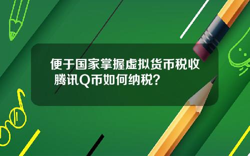 便于国家掌握虚拟货币税收 腾讯Q币如何纳税？