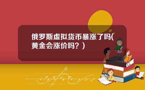 俄罗斯虚拟货币暴涨了吗(黄金会涨价吗？)