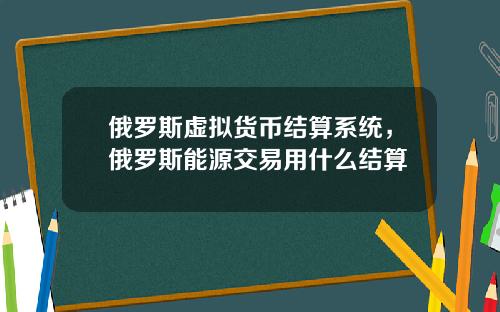 俄罗斯虚拟货币结算系统，俄罗斯能源交易用什么结算