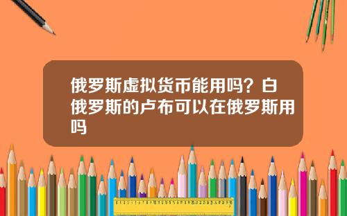 俄罗斯虚拟货币能用吗？白俄罗斯的卢布可以在俄罗斯用吗