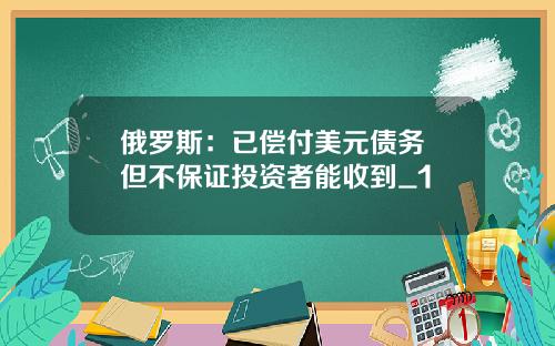 俄罗斯：已偿付美元债务 但不保证投资者能收到_1