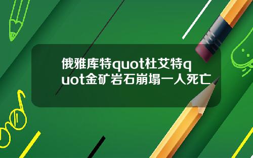 俄雅库特quot杜艾特quot金矿岩石崩塌一人死亡