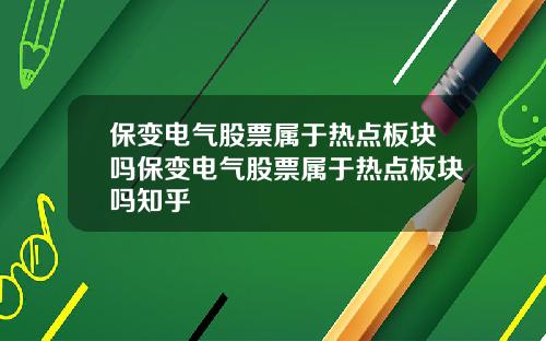 保变电气股票属于热点板块吗保变电气股票属于热点板块吗知乎