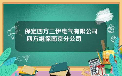 保定四方三伊电气有限公司 四方继保南京分公司