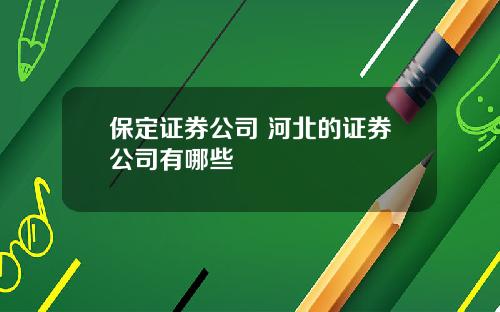 保定证券公司 河北的证券公司有哪些