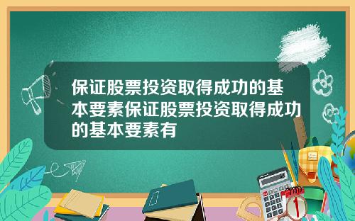 保证股票投资取得成功的基本要素保证股票投资取得成功的基本要素有