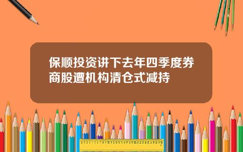 保顺投资讲下去年四季度券商股遭机构清仓式减持