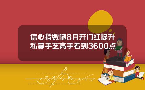 信心指数随8月开门红提升私募手艺高手看到3600点