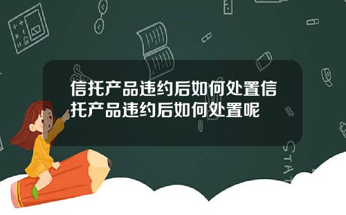 信托产品违约后如何处置信托产品违约后如何处置呢