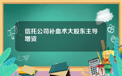 信托公司补血术大股东主导增资