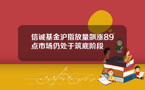 信诚基金沪指放量飙涨89点市场仍处于筑底阶段