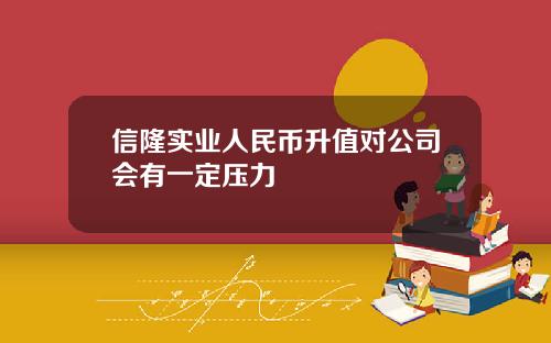 信隆实业人民币升值对公司会有一定压力