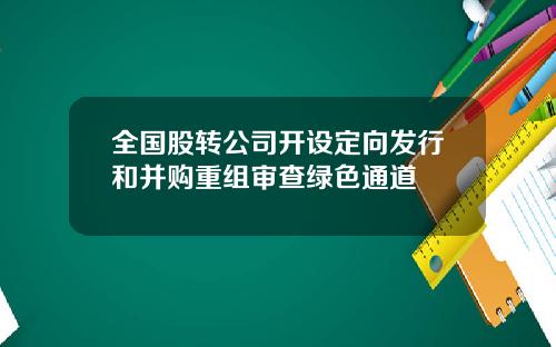 全国股转公司开设定向发行和并购重组审查绿色通道