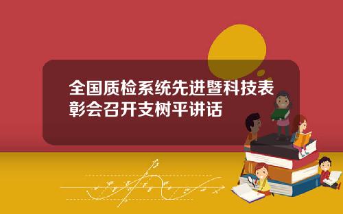 全国质检系统先进暨科技表彰会召开支树平讲话