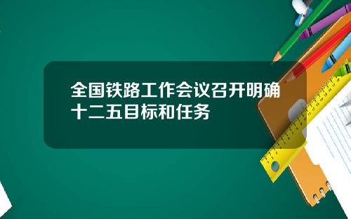 全国铁路工作会议召开明确十二五目标和任务