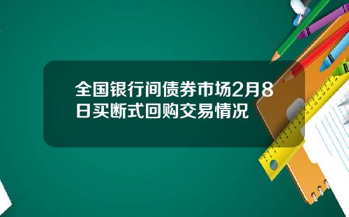 全国银行间债券市场2月8日买断式回购交易情况