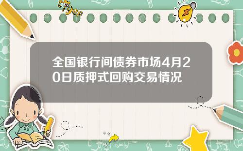 全国银行间债券市场4月20日质押式回购交易情况