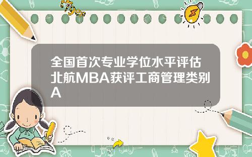 全国首次专业学位水平评估北航MBA获评工商管理类别A