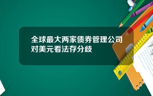 全球最大两家债券管理公司对美元看法存分歧