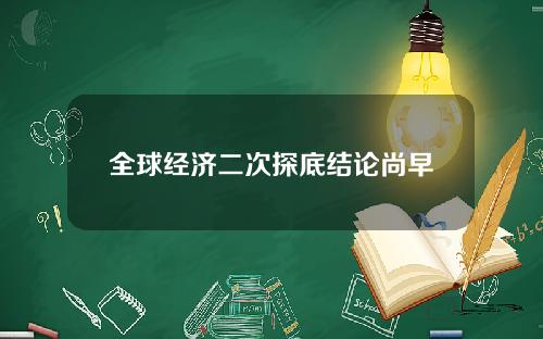 全球经济二次探底结论尚早