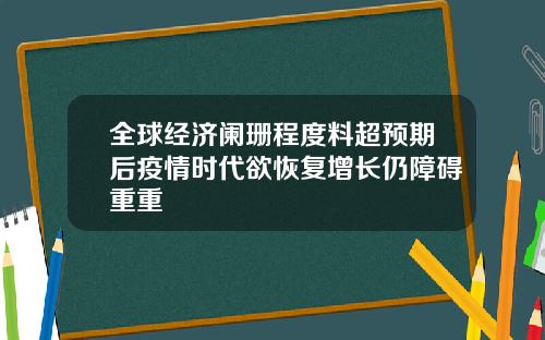 全球经济阑珊程度料超预期后疫情时代欲恢复增长仍障碍重重