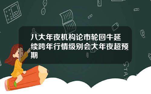 八大年夜机构论市轮回牛延续跨年行情级别会大年夜超预期