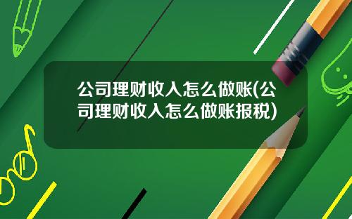 公司理财收入怎么做账(公司理财收入怎么做账报税)