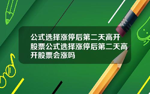 公式选择涨停后第二天高开股票公式选择涨停后第二天高开股票会涨吗