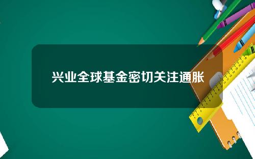 兴业全球基金密切关注通胀