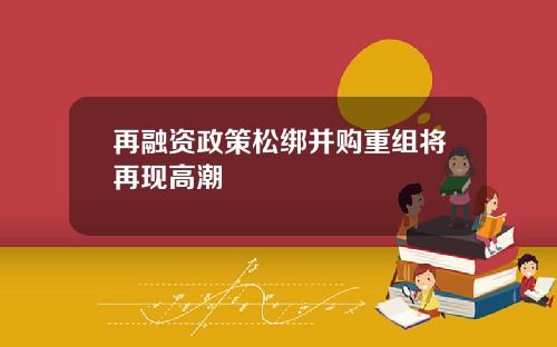 再融资政策松绑并购重组将再现高潮