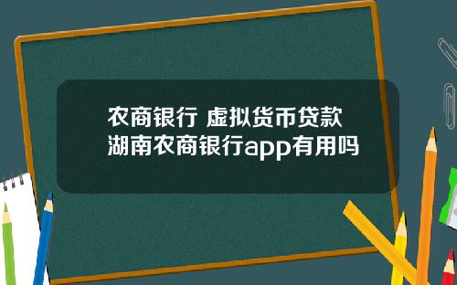 农商银行 虚拟货币贷款 湖南农商银行app有用吗