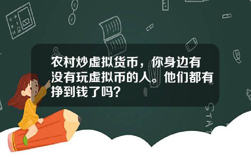 农村炒虚拟货币，你身边有没有玩虚拟币的人。他们都有挣到钱了吗？