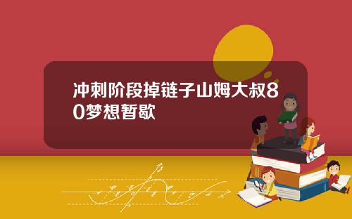 冲刺阶段掉链子山姆大叔80梦想暂歇