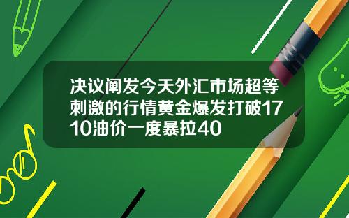 决议阐发今天外汇市场超等刺激的行情黄金爆发打破1710油价一度暴拉40