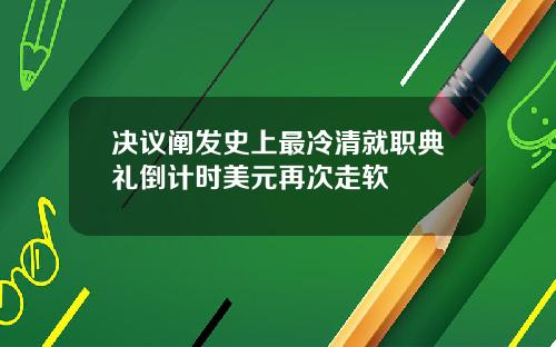 决议阐发史上最冷清就职典礼倒计时美元再次走软