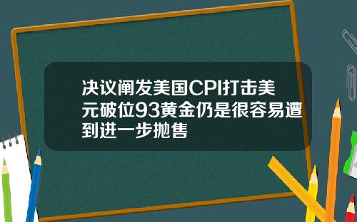 决议阐发美国CPI打击美元破位93黄金仍是很容易遭到进一步抛售