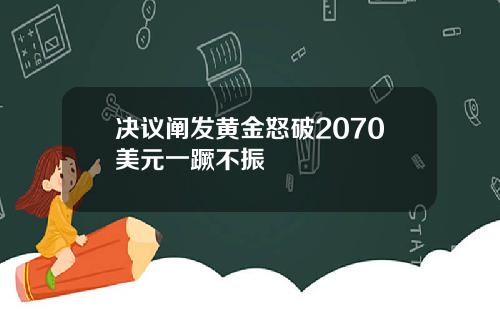 决议阐发黄金怒破2070美元一蹶不振