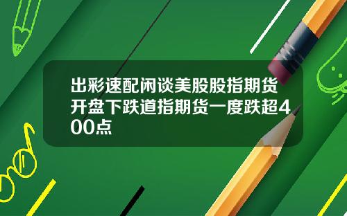 出彩速配闲谈美股股指期货开盘下跌道指期货一度跌超400点