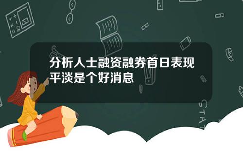 分析人士融资融券首日表现平淡是个好消息