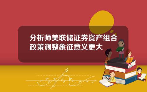 分析师美联储证券资产组合政策调整象征意义更大