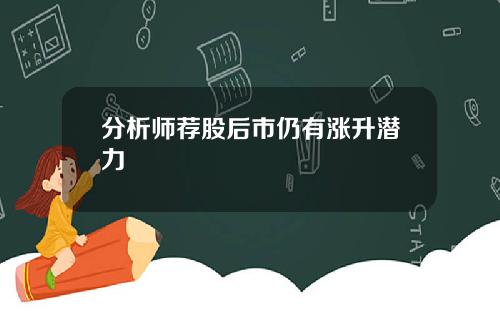 分析师荐股后市仍有涨升潜力