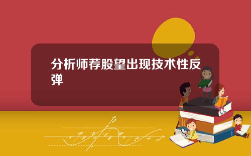 分析师荐股望出现技术性反弹