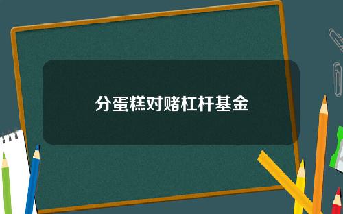 分蛋糕对赌杠杆基金