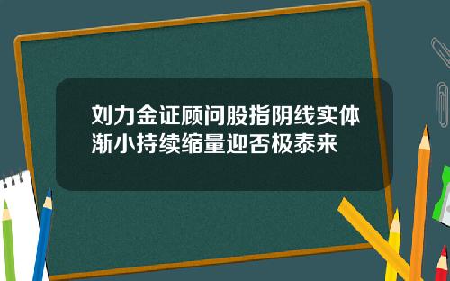 刘力金证顾问股指阴线实体渐小持续缩量迎否极泰来